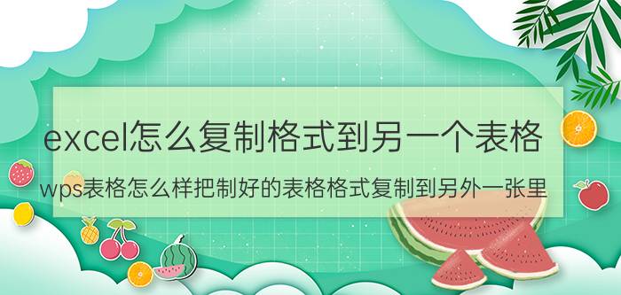 excel怎么复制格式到另一个表格 wps表格怎么样把制好的表格格式复制到另外一张里？